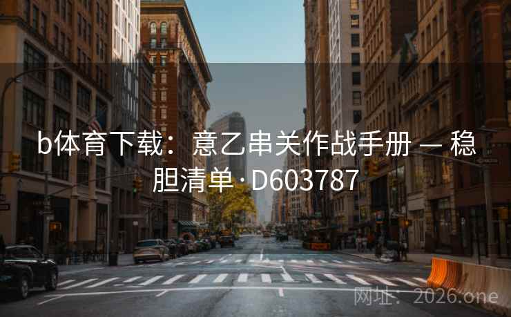 b体育下载：意乙串关作战手册 — 稳胆清单·D603787