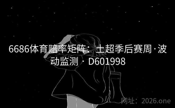6686体育赔率矩阵：土超季后赛周·波动监测 · D601998