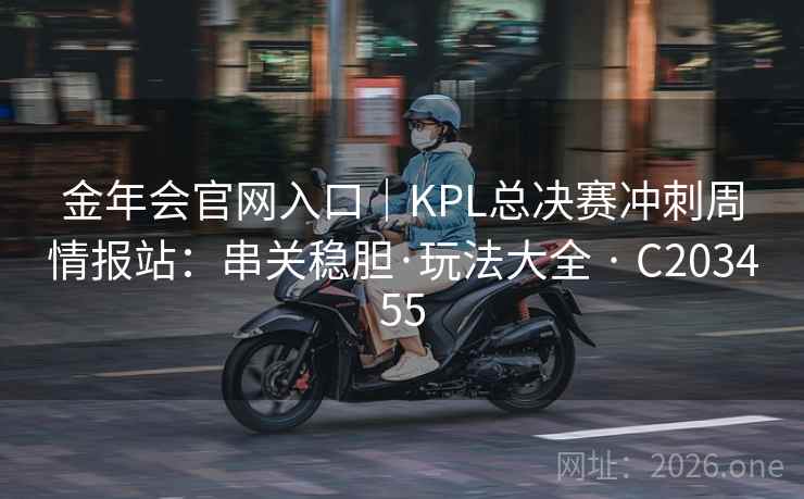 金年会官网入口｜KPL总决赛冲刺周情报站：串关稳胆·玩法大全 · C203455