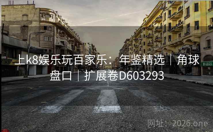 上k8娱乐玩百家乐：年鉴精选｜角球盘口｜扩展卷D603293  第2张