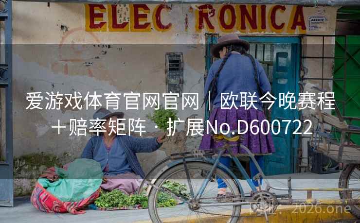 爱游戏体育官网官网|欧联今晚赛程+赔率矩阵 · 扩展No.D600722 第2张 爱游戏体育官网官网|欧联今晚赛程+赔率矩阵 · 扩展No.D600722 第2张