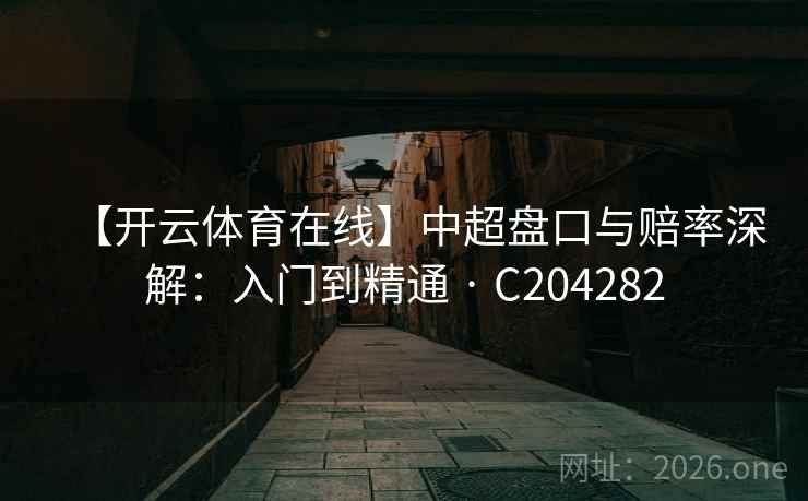 【开云体育在线】中超盘口与赔率深解：入门到精通 · C204282