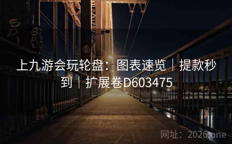 上九游会玩轮盘:图表速览|提款秒到|扩展卷D603475 第2张 上九游会玩轮盘:图表速览|提款秒到|扩展卷D603475 第2张