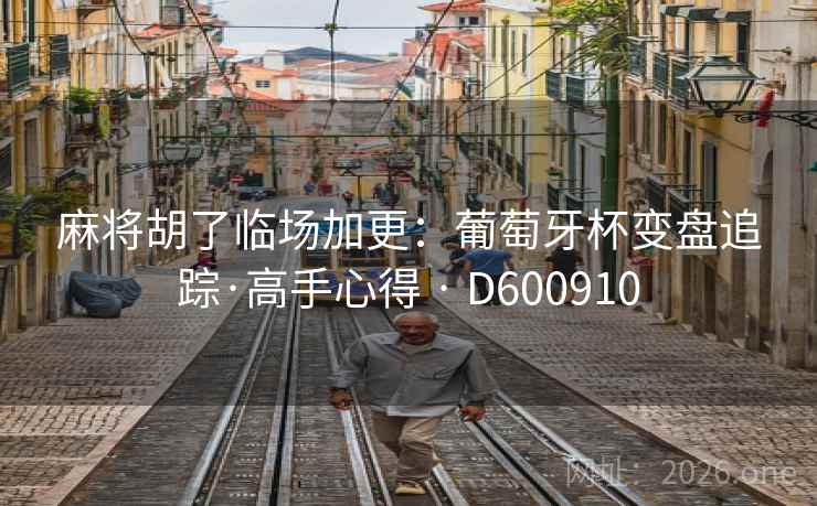 麻将胡了临场加更:葡萄牙杯变盘追踪·高手心得 · D600910 第2张 麻将胡了临场加更:葡萄牙杯变盘追踪·高手心得 · D600910 第2张