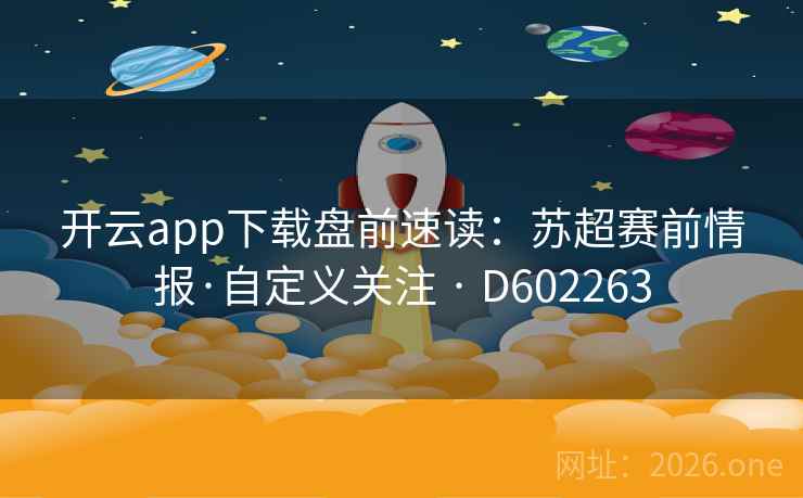 开云app下载盘前速读：苏超赛前情报·自定义关注 · D602263
