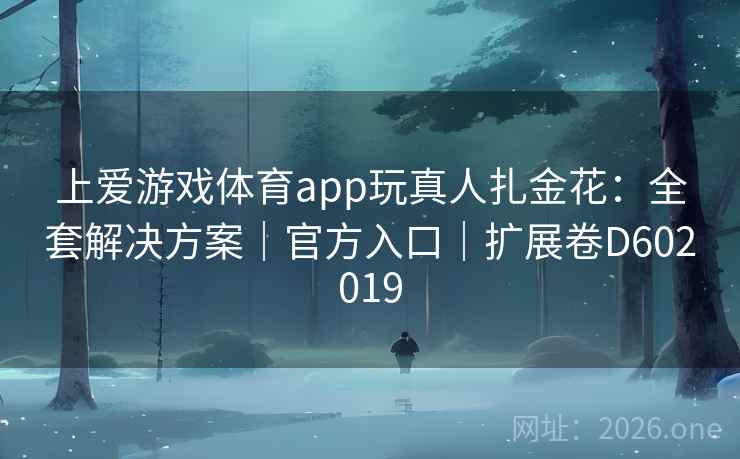 上爱游戏体育app玩真人扎金花：全套解决方案｜官方入口｜扩展卷D602019