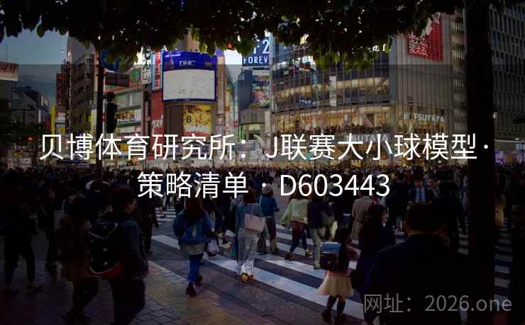 贝博体育研究所:J联赛大小球模型·策略清单 · D603443 第2张 贝博体育研究所:J联赛大小球模型·策略清单 · D603443 第2张