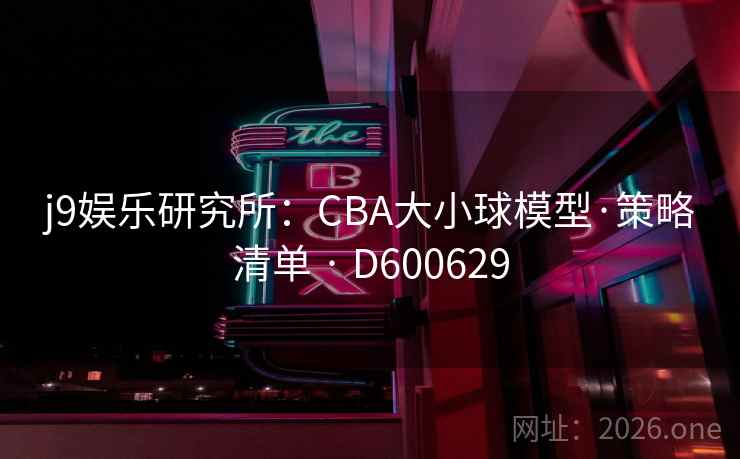 j9娱乐研究所：CBA大小球模型·策略清单 · D600629