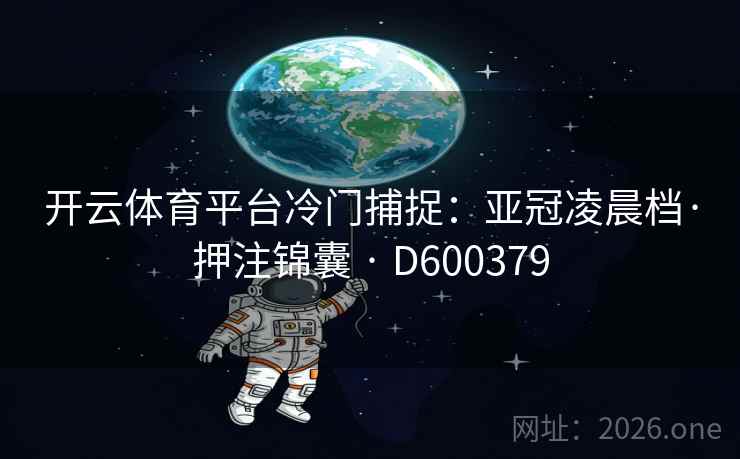 开云体育平台冷门捕捉：亚冠凌晨档·押注锦囊 · D600379