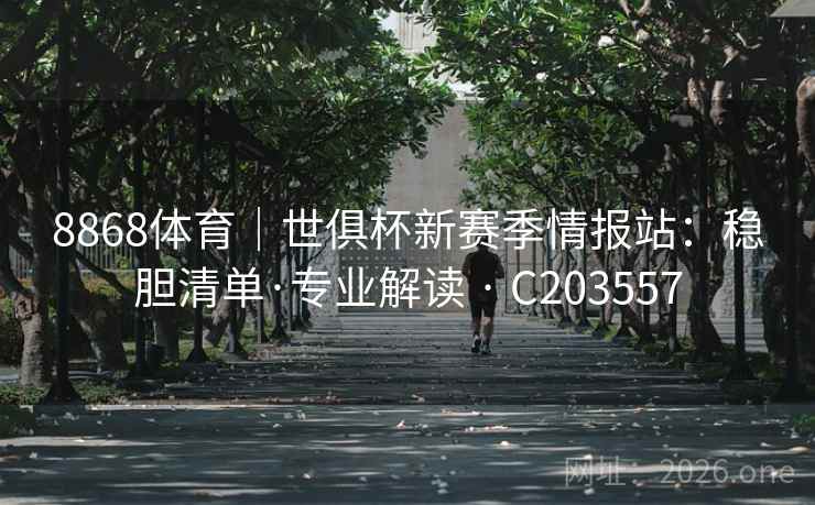 8868体育|世俱杯新赛季情报站:稳胆清单·专业解读 · C203557 第2张 8868体育|世俱杯新赛季情报站:稳胆清单·专业解读 · C203557 第2张