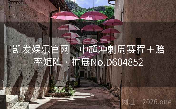 凯发娱乐官网|中超冲刺周赛程+赔率矩阵 · 扩展No.D604852 第2张 凯发娱乐官网|中超冲刺周赛程+赔率矩阵 · 扩展No.D604852 第2张