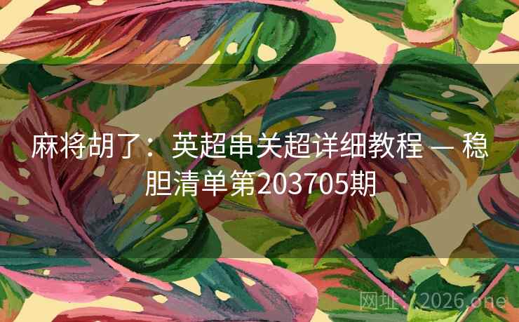 麻将胡了：英超串关超详细教程 — 稳胆清单第203705期