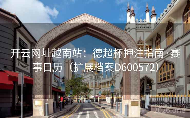 开云网址越南站:德超杯押注指南·赛事日历(扩展档案D600572) 第2张 开云网址越南站:德超杯押注指南·赛事日历(扩展档案D600572) 第2张