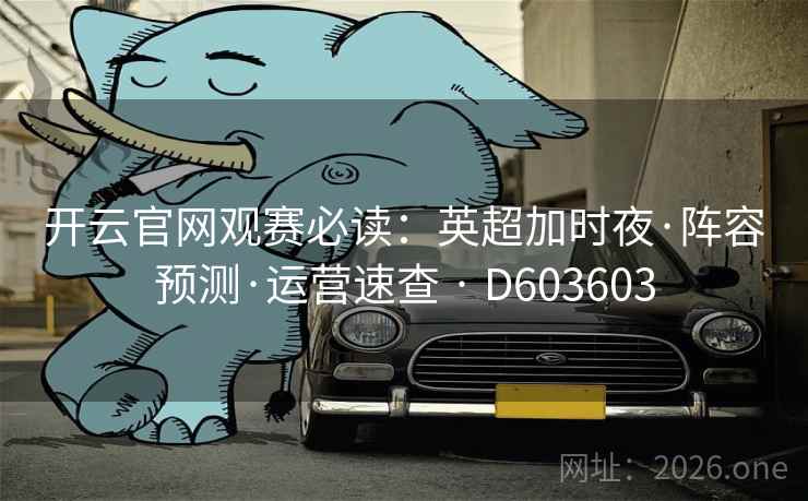 开云官网观赛必读:英超加时夜·阵容预测·运营速查 · D603603 第2张 开云官网观赛必读:英超加时夜·阵容预测·运营速查 · D603603 第2张