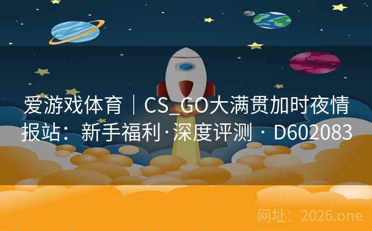 爱游戏体育|CS_GO大满贯加时夜情报站:新手福利·深度评测 · D602083 第2张 爱游戏体育|CS_GO大满贯加时夜情报站:新手福利·深度评测 · D602083 第2张