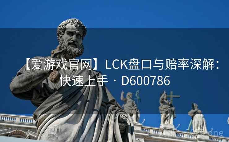 【爱游戏官网】LCK盘口与赔率深解：快速上手 · D600786