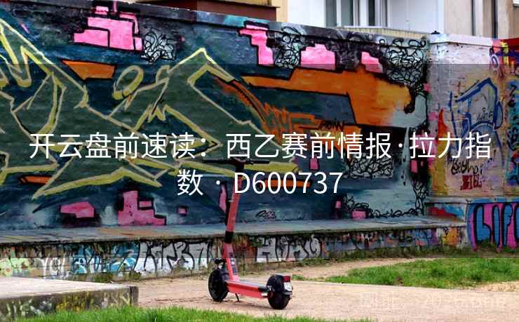 开云盘前速读：西乙赛前情报·拉力指数 · D600737