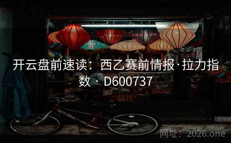 开云盘前速读：西乙赛前情报·拉力指数 · D600737  第2张