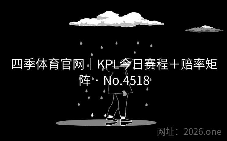 四季体育官网｜KPL今日赛程＋赔率矩阵 · No.4518