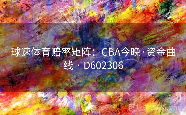 球速体育赔率矩阵:CBA今晚·资金曲线 · D602306 第2张 球速体育赔率矩阵:CBA今晚·资金曲线 · D602306 第2张