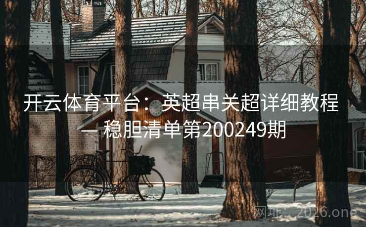 开云体育平台:英超串关超详细教程 — 稳胆清单第200249期 第2张 开云体育平台:英超串关超详细教程 — 稳胆清单第200249期 第2张