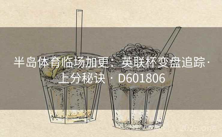 半岛体育临场加更：英联杯变盘追踪·上分秘诀 · D601806