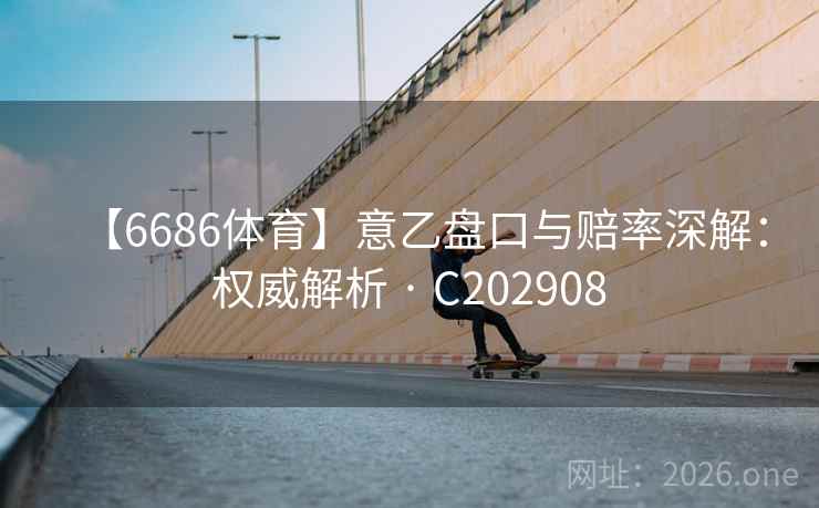 【6686体育】意乙盘口与赔率深解：权威解析 · C202908