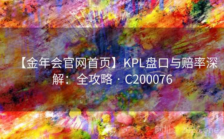 【金年会官网首页】KPL盘口与赔率深解:全攻略 · C200076 第2张 【金年会官网首页】KPL盘口与赔率深解:全攻略 · C200076 第2张