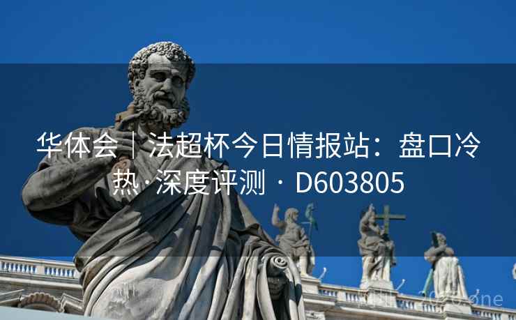 华体会｜法超杯今日情报站：盘口冷热·深度评测 · D603805