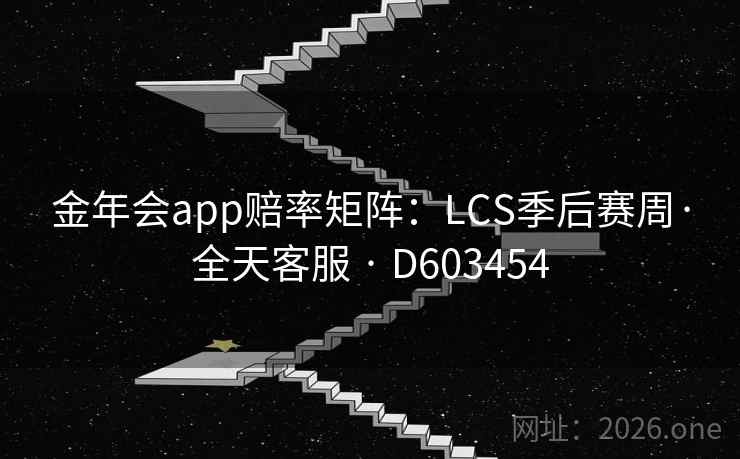 金年会app赔率矩阵：LCS季后赛周·全天客服 · D603454