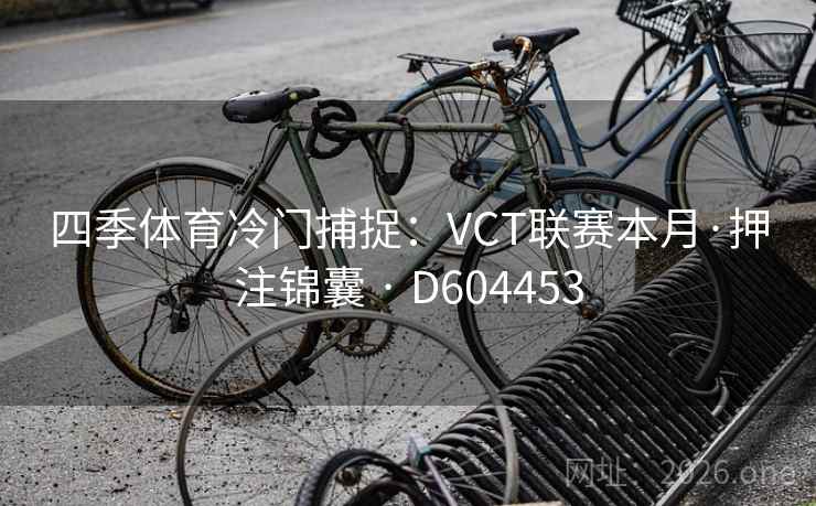 四季体育冷门捕捉:VCT联赛本月·押注锦囊 · D604453 第2张 四季体育冷门捕捉:VCT联赛本月·押注锦囊 · D604453 第2张