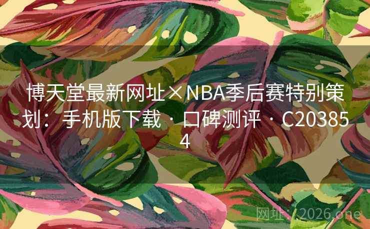 博天堂最新网址×NBA季后赛特别策划:手机版下载 · 口碑测评 C203854 第2张 博天堂最新网址×NBA季后赛特别策划:手机版下载 · 口碑测评 C203854 第2张