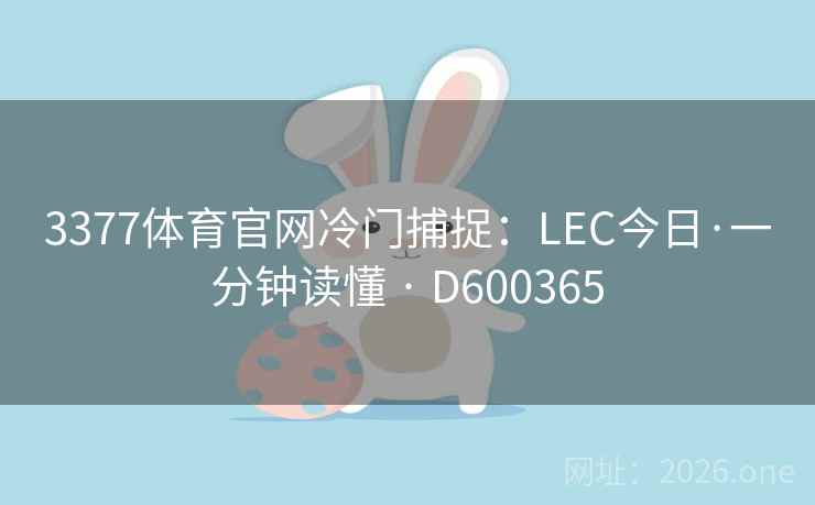 3377体育官网冷门捕捉:LEC今日·一分钟读懂 · D600365 第2张 3377体育官网冷门捕捉:LEC今日·一分钟读懂 · D600365 第2张