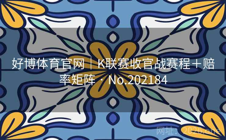 好博体育官网|K联赛收官战赛程+赔率矩阵 · No.202184 第2张 好博体育官网|K联赛收官战赛程+赔率矩阵 · No.202184 第2张