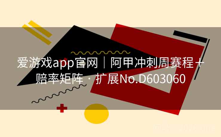 爱游戏app官网｜阿甲冲刺周赛程＋赔率矩阵 · 扩展No.D603060