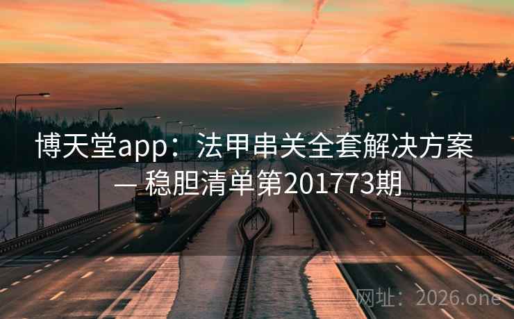 博天堂app:法甲串关全套解决方案 — 稳胆清单第201773期 第1张 博天堂app:法甲串关全套解决方案 — 稳胆清单第201773期 第1张