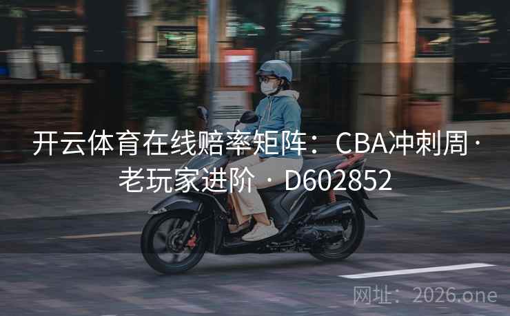 开云体育在线赔率矩阵：CBA冲刺周·老玩家进阶 · D602852