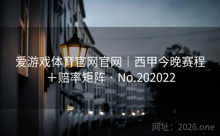 爱游戏体育官网官网｜西甲今晚赛程＋赔率矩阵 · No.202022
