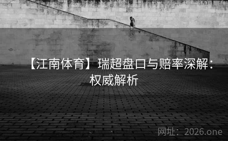 【江南体育】瑞超盘口与赔率深解:权威解析 第2张 【江南体育】瑞超盘口与赔率深解:权威解析 第2张