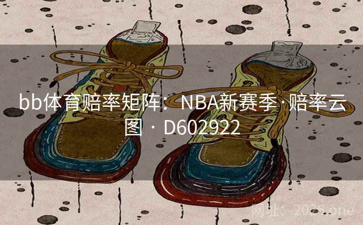 bb体育赔率矩阵:NBA新赛季·赔率云图 · D602922 第2张 bb体育赔率矩阵:NBA新赛季·赔率云图 · D602922 第2张
