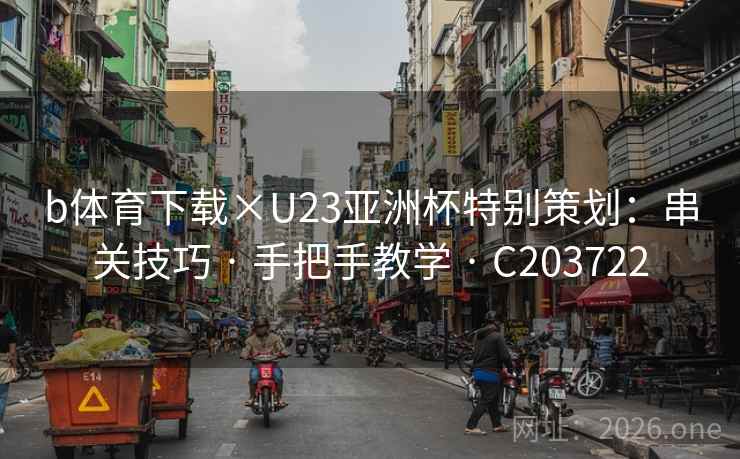 b体育下载×U23亚洲杯特别策划:串关技巧 · 手把手教学 C203722 第2张 b体育下载×U23亚洲杯特别策划:串关技巧 · 手把手教学 C203722 第2张
