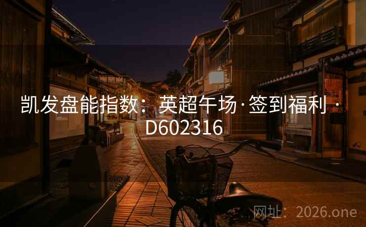 凯发盘能指数：英超午场·签到福利 · D602316