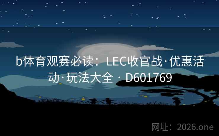 b体育观赛必读：LEC收官战·优惠活动·玩法大全 · D601769