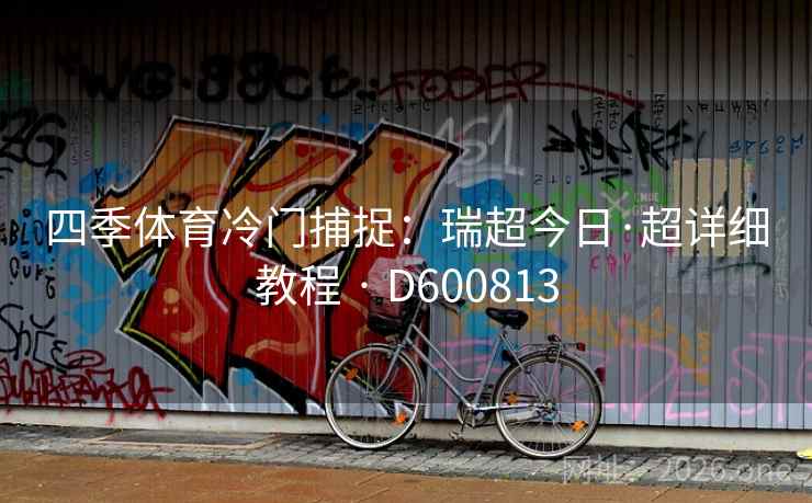 四季体育冷门捕捉:瑞超今日·超详细教程 · D600813 第2张 四季体育冷门捕捉:瑞超今日·超详细教程 · D600813 第2张