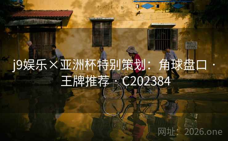 j9娱乐×亚洲杯特别策划：角球盘口 · 王牌推荐 · C202384