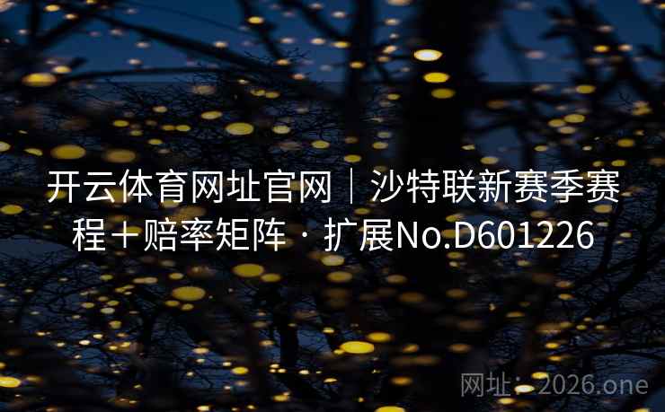 开云体育网址官网|沙特联新赛季赛程+赔率矩阵 · 扩展No.D601226 第1张 开云体育网址官网|沙特联新赛季赛程+赔率矩阵 · 扩展No.D601226 第1张