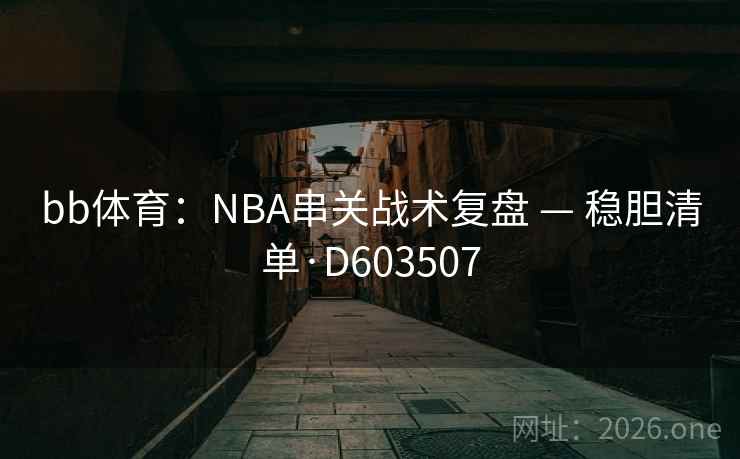 bb体育:NBA串关战术复盘 — 稳胆清单·D603507 第1张 bb体育:NBA串关战术复盘 — 稳胆清单·D603507 第1张