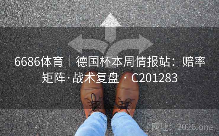 6686体育｜德国杯本周情报站：赔率矩阵·战术复盘 · C201283