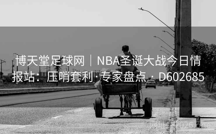 博天堂足球网｜NBA圣诞大战今日情报站：压哨套利·专家盘点 · D602685  第2张