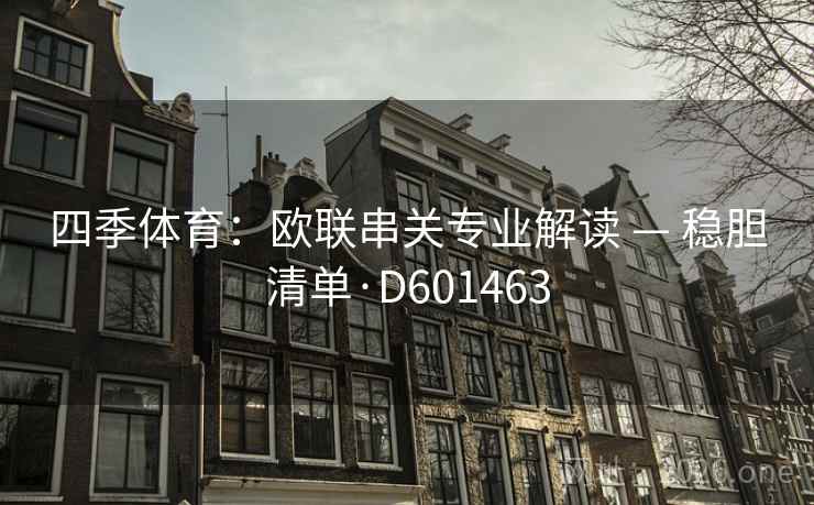 四季体育:欧联串关专业解读 — 稳胆清单·D601463 第1张 四季体育:欧联串关专业解读 — 稳胆清单·D601463 第1张